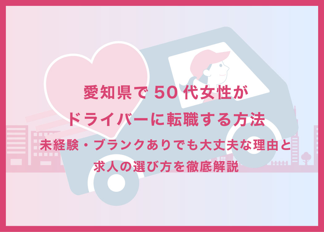愛知県で50代女性がドライバーに転職する方法｜未経験・ブランクありでも大丈夫な理由と求人の選び方を徹底解説