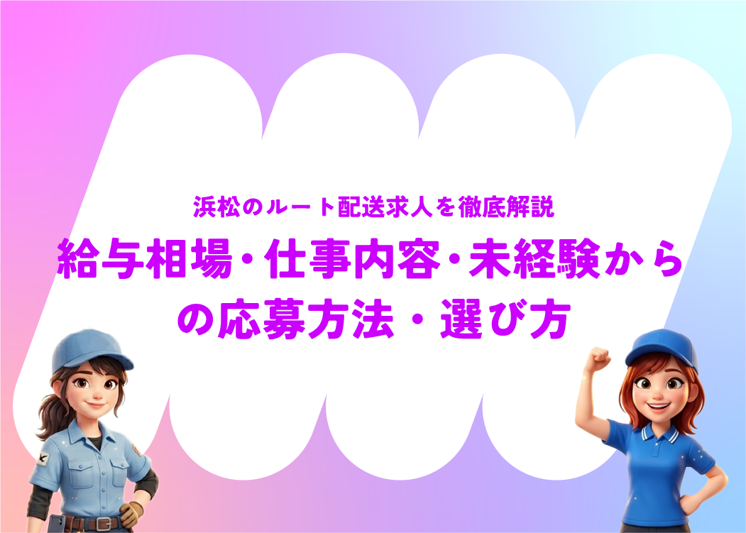 浜松のルート配送求人を徹底解説｜給与相場・仕事内容・未経験からの応募方法・選び方