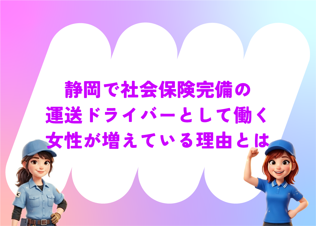 静岡で社会保険完備の運送ドライバーとして働く女性が増えている理由とは