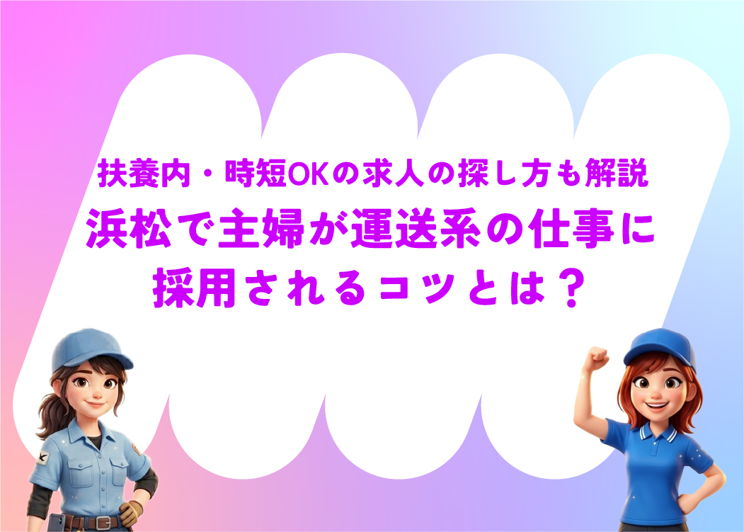 浜松で主婦が運送系の仕事に採用されるコツとは?扶養内・時短OKの求人の探し方も解説