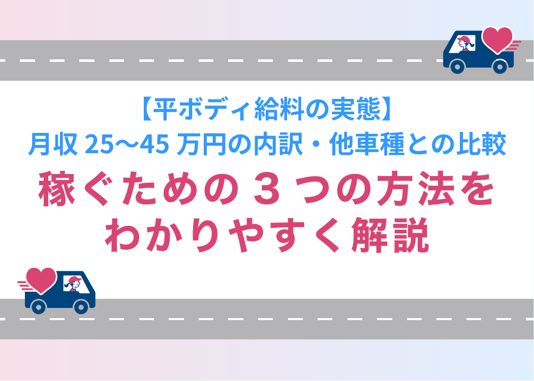 【平ボディ給料の実態】月収25〜45万円の内訳・他車種との比較・稼ぐための3つの方法をわかりやすく解説