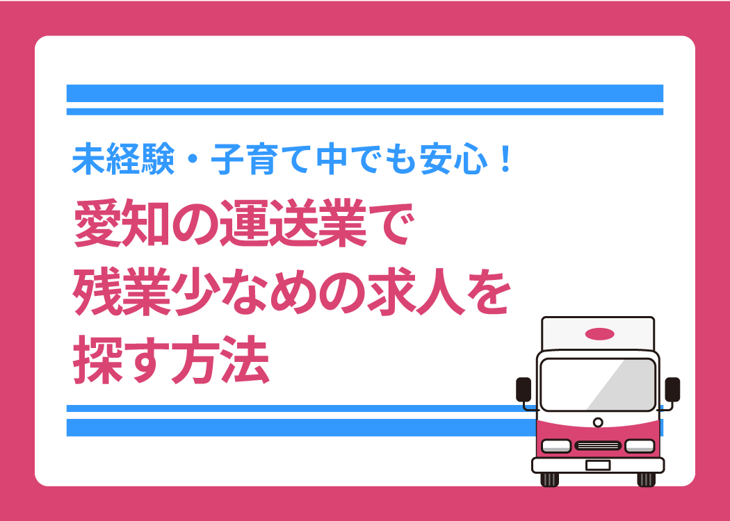 未経験・子育て中でも安心！愛知の運送業で残業少なめの求人を探す方法