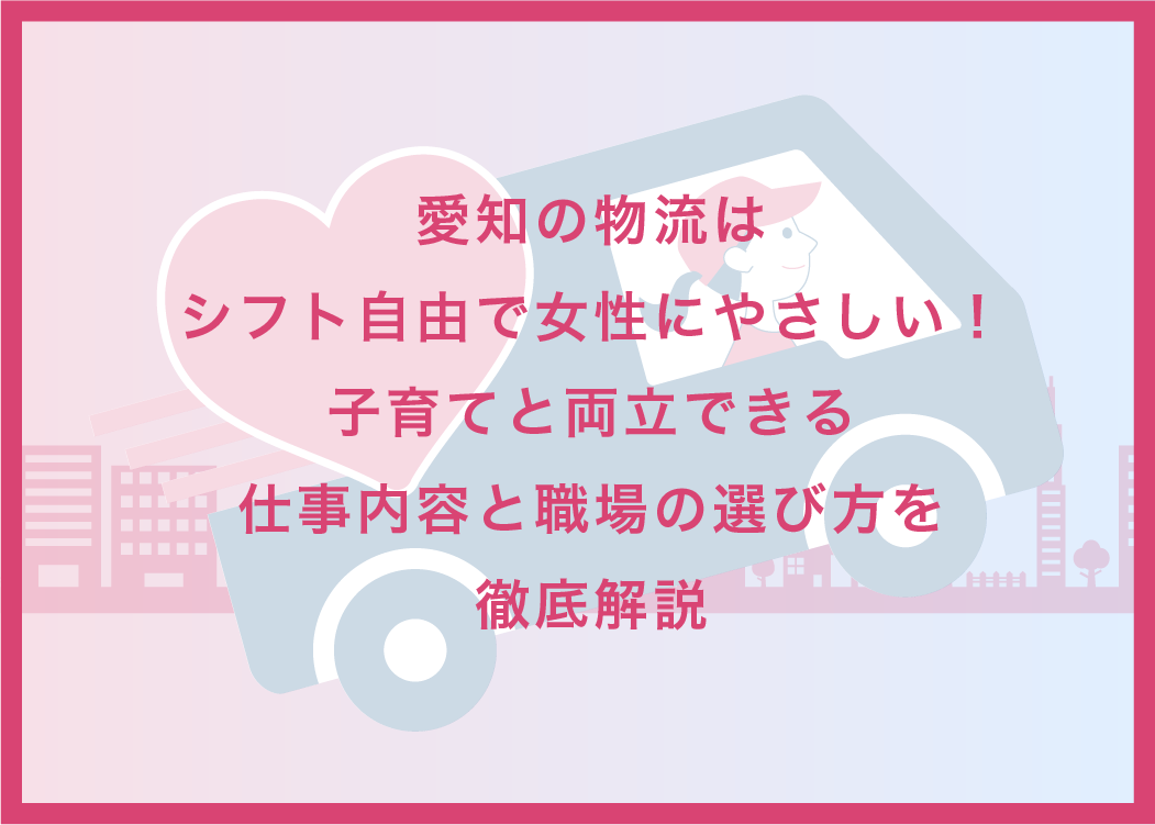 愛知の物流はシフト自由で女性にやさしい！子育てと両立できる仕事内容と職場の選び方を徹底解説
