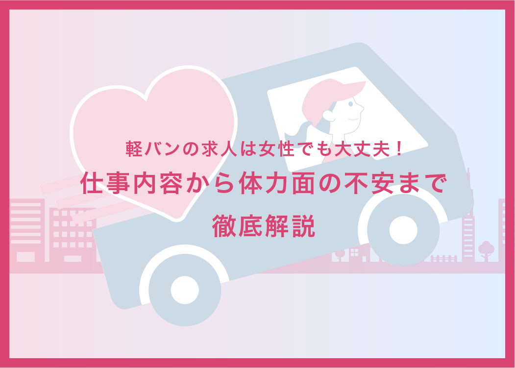 軽バンの求人は女性でも大丈夫!仕事内容から体力面の不安まで徹底解説