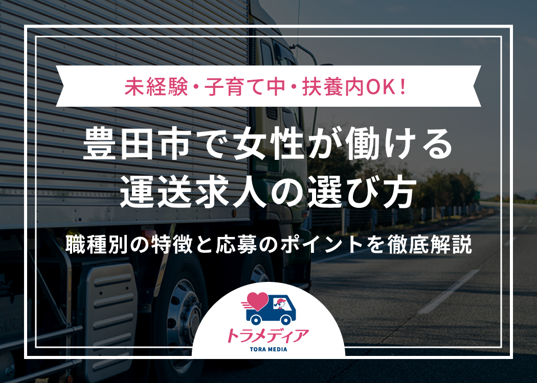 豊田市で女性が働ける運送求人の選び方｜未経験・子育て中・扶養内OK！職種別の特徴と応募のポイントを徹底解説