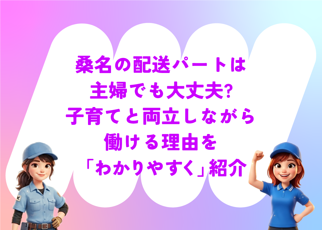 桑名の配送パートは主婦でも大丈夫?子育てと両立しながら働ける理由を「わかりやすく」紹介