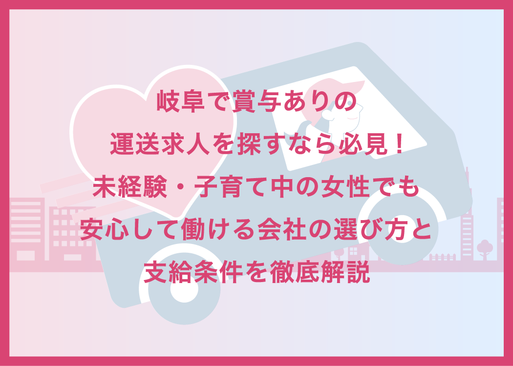 岐阜で賞与ありの運送求人を探すなら必見!未経験・子育て中の女性でも安心して働ける会社の選び方と支給条件を徹底解説