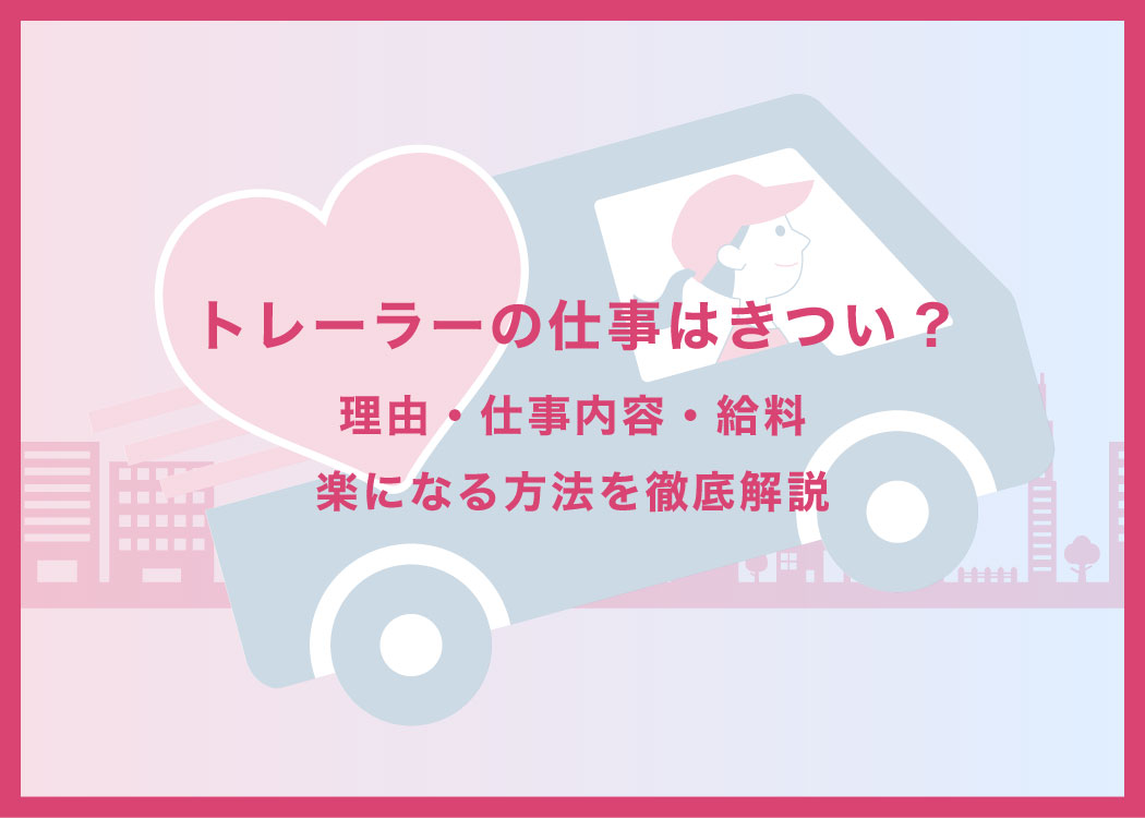 トレーラーの仕事はきつい?理由・仕事内容・給料・楽になる方法を徹底解説