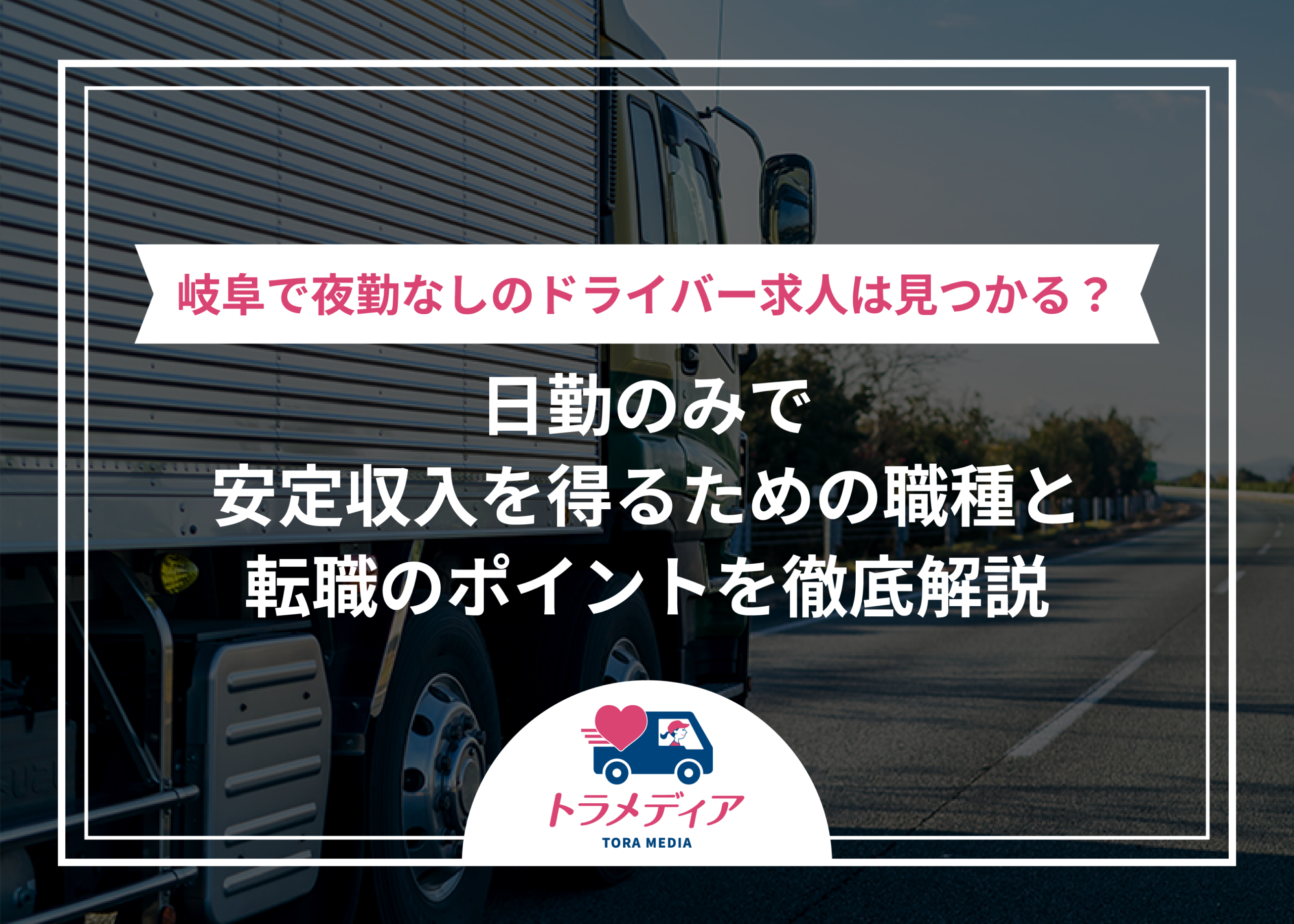 岐阜で夜勤なしのドライバー求人は見つかる？日勤のみで安定収入を得るための職種と転職のポイントを徹底解説
