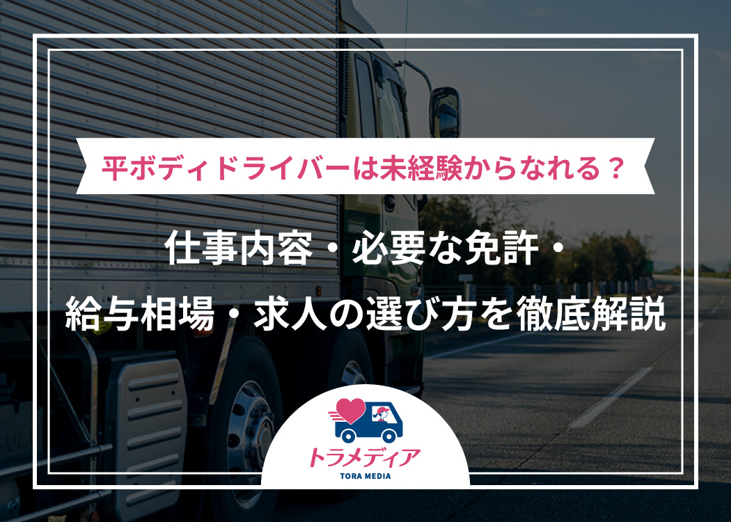 平ボディドライバーは未経験からなれる？仕事内容・必要な免許・給与相場・求人の選び方を徹底解説