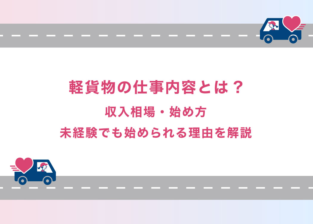 軽貨物の仕事内容とは?収入相場・始め方・未経験でも始められる理由を解説