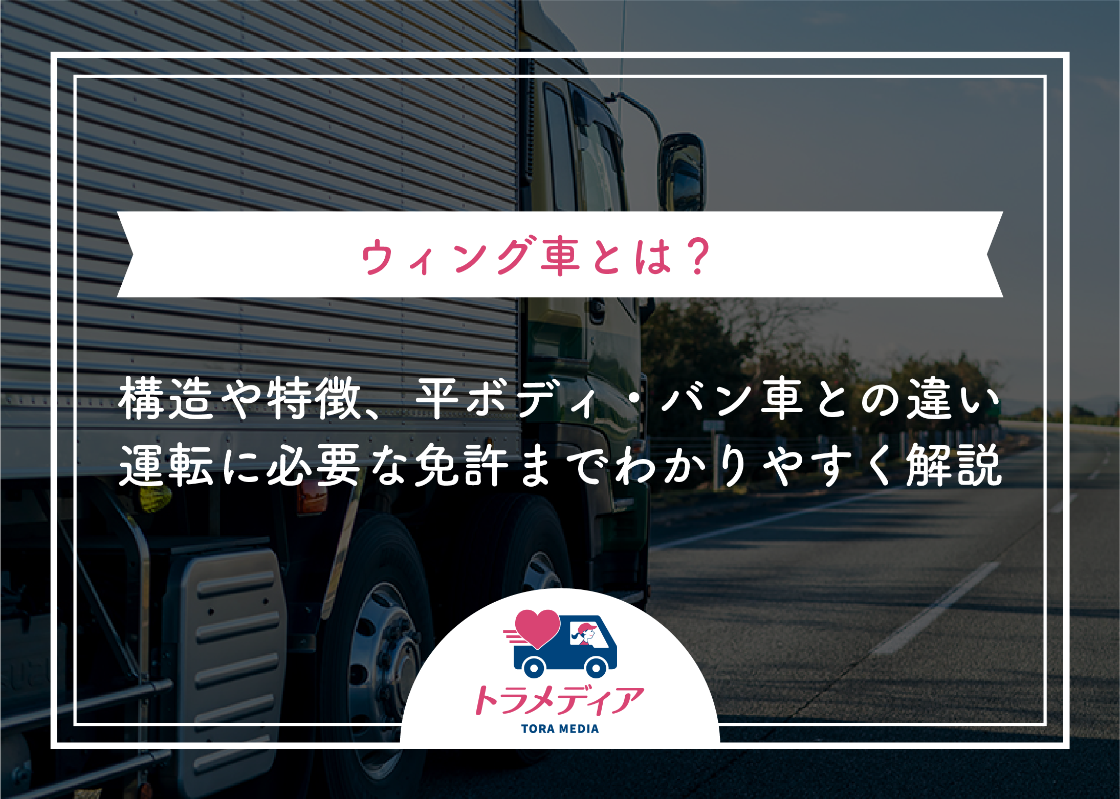 ウィング車とは?構造や特徴、平ボディ・バン車との違い、運転に必要な免許までわかりやすく解説