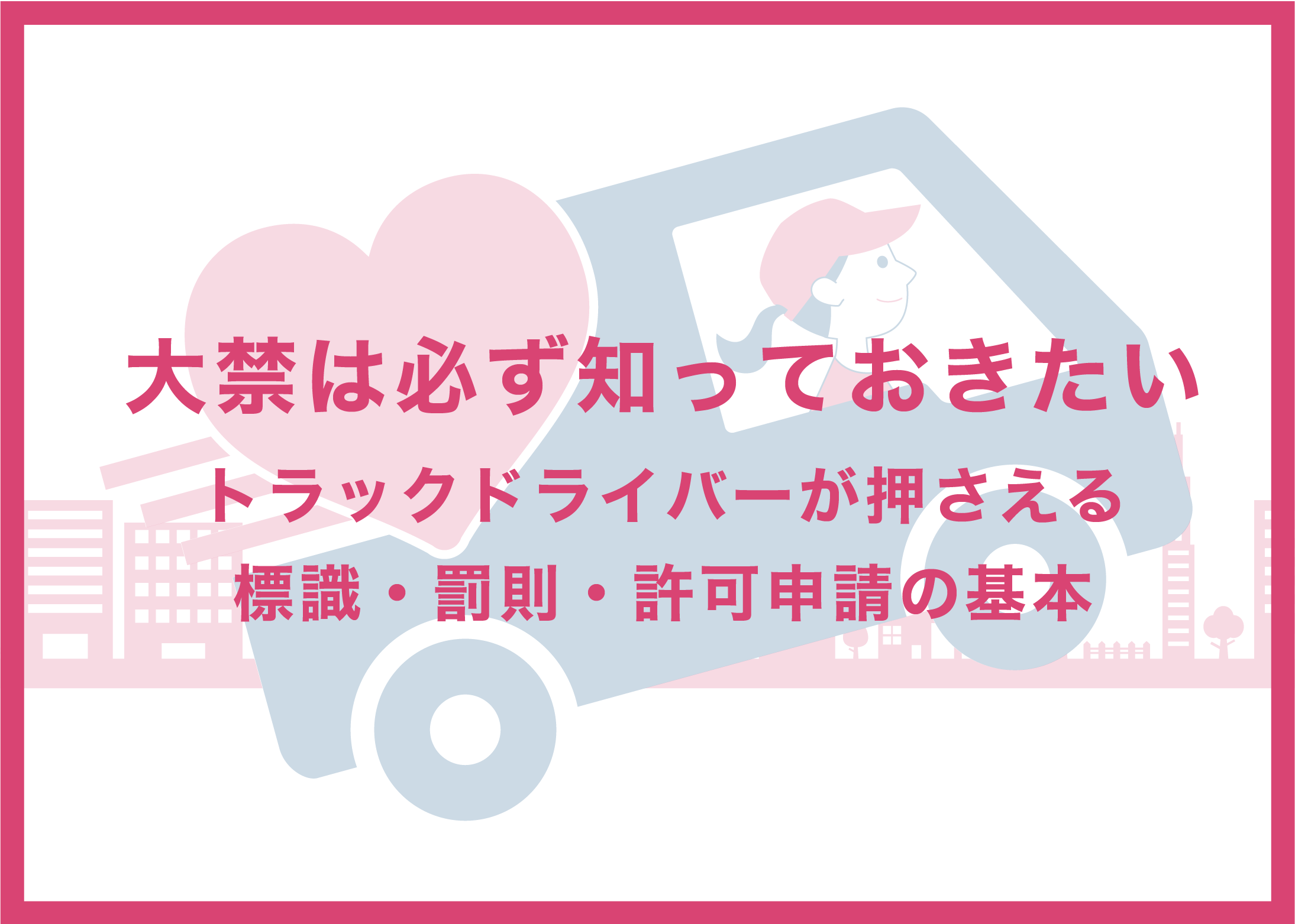 大禁は必ず知っておきたい トラックドライバーが押さえる標識・罰則・許可申請の基本