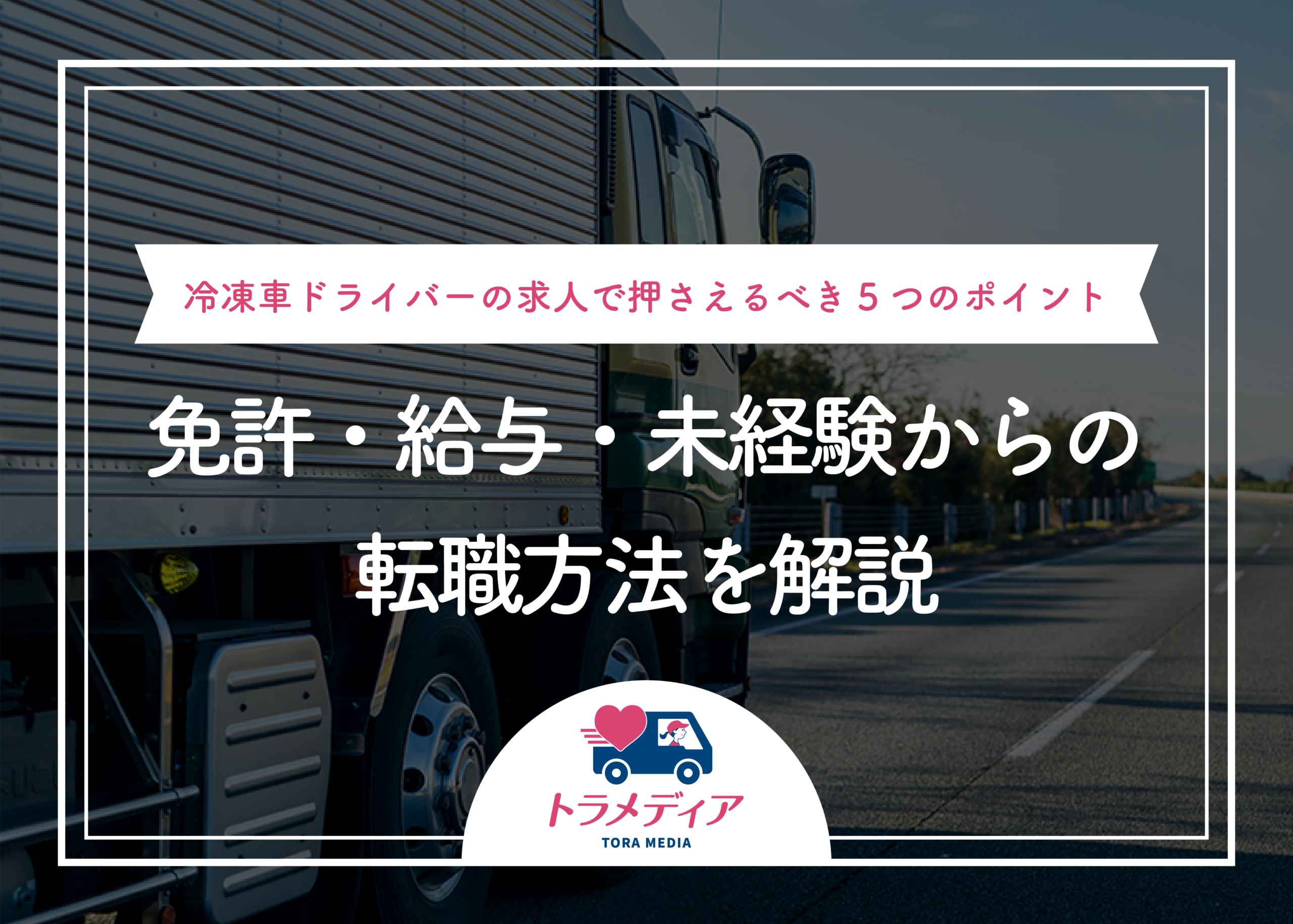 冷凍車ドライバーの求人で押さえるべき5つのポイント｜免許・給与・未経験からの転職方法を解説