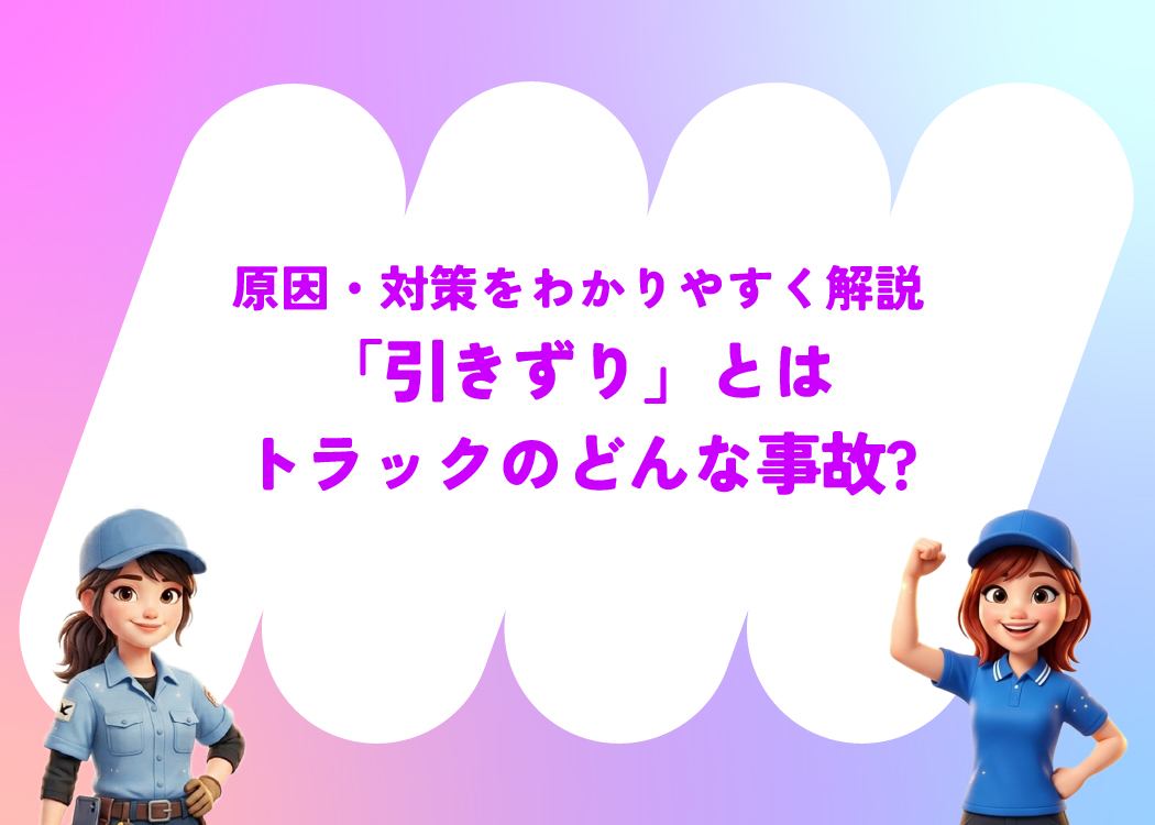 「引きずり」とはトラックのどんな事故?原因・対策をわかりやすく解説