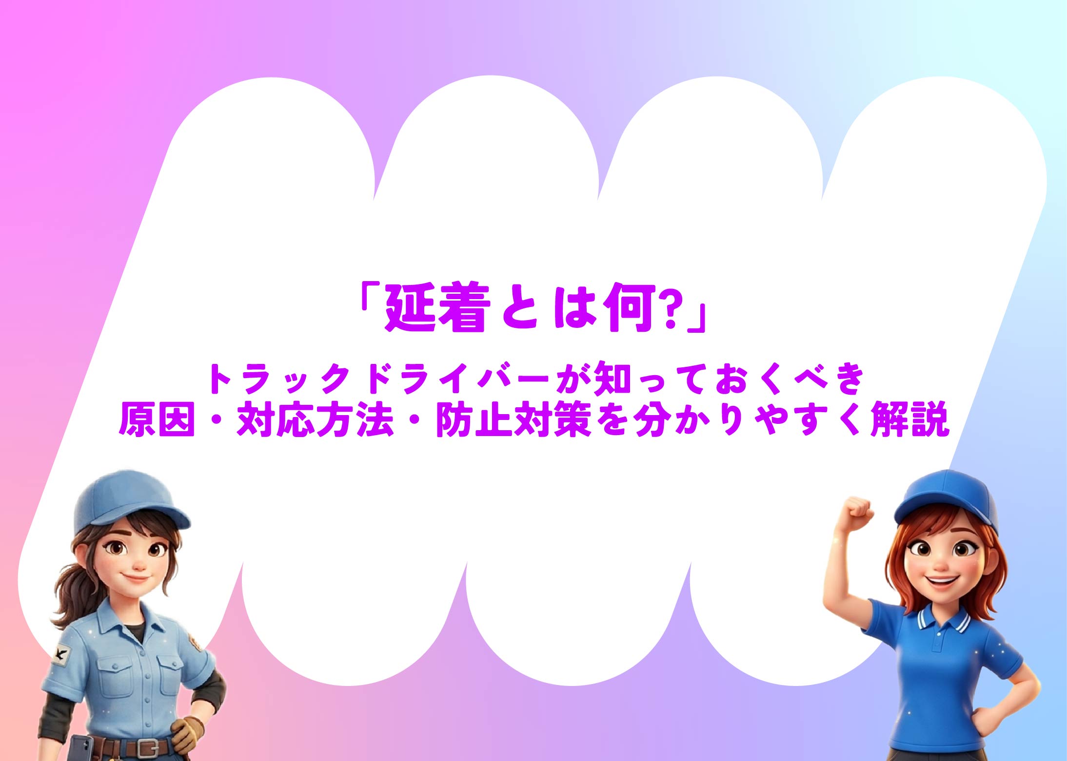 「延着とは何?」トラックドライバーが知っておくべき原因・対応方法・防止対策を分かりやすく解説