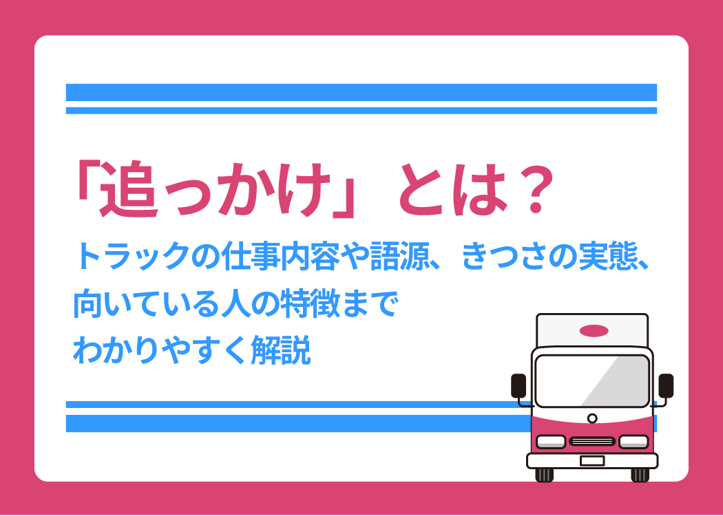 「追っかけ」とは？トラックの仕事内容や語源、きつさの実態、向いている人の特徴までわかりやすく解説