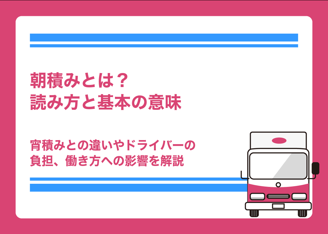 朝積みとは？読み方と基本の意味｜宵積みとの違いやドライバーの負担、働き方への影響を解説