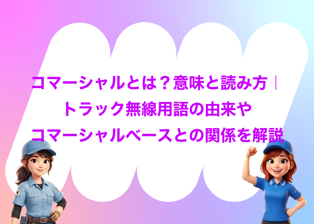 コマーシャルとは？意味と読み方｜トラック無線用語の由来やコマーシャルベースとの関係を解説