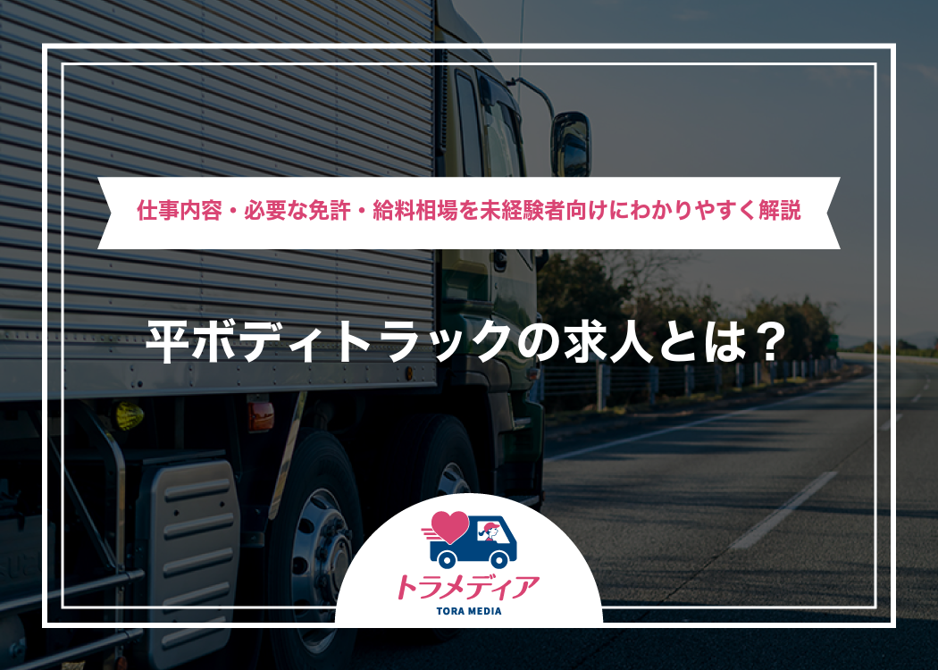平ボディトラックの求人とは?仕事内容・必要な免許・給料相場を未経験者向けにわかりやすく解説
