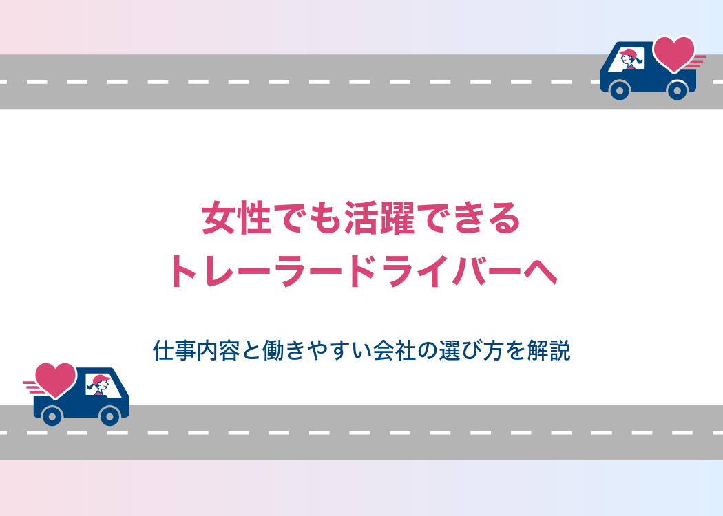 女性でも活躍できるトレーラードライバーへ|仕事内容と働きやすい会社の選び方を解説