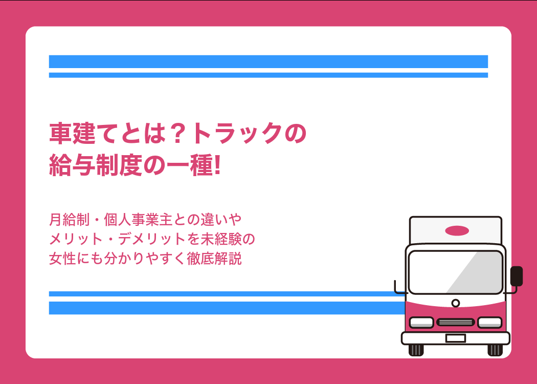 車建てとは?トラックの給与制度の一種!月給制・個人事業主との違いやメリット・デメリットを未経験の女性にも分かりやすく徹底解説