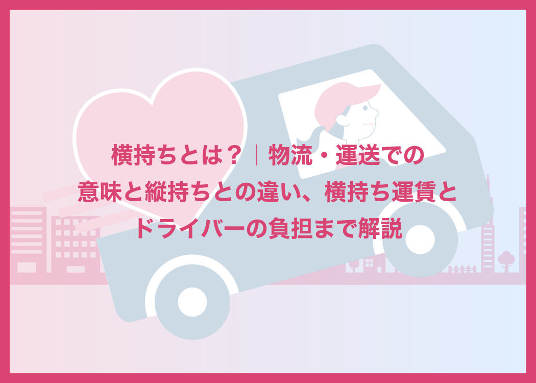 横持ちとは?|物流・運送での意味と縦持ちとの違い、横持ち運賃とドライバーの負担まで解説