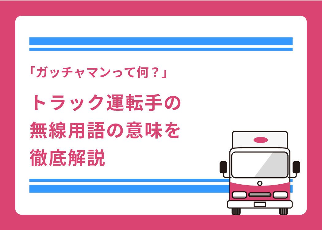「ガッチャマンって何？」トラック運転手の無線用語の意味を徹底解説