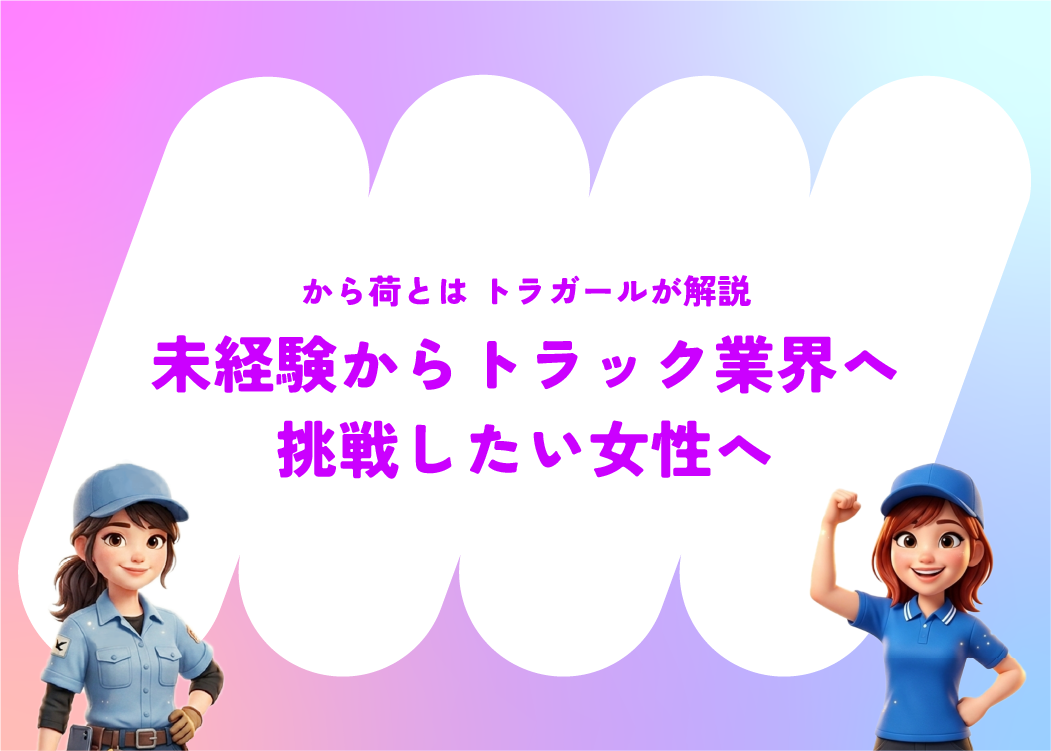 から荷とは  トラガールが解説|未経験からトラック業界へ挑戦したい女性へ