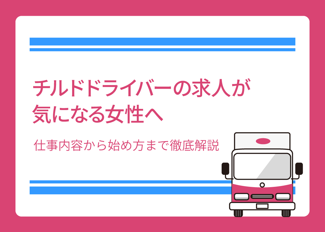 チルドドライバーの求人が気になる女性へ｜仕事内容から始め方まで徹底解説