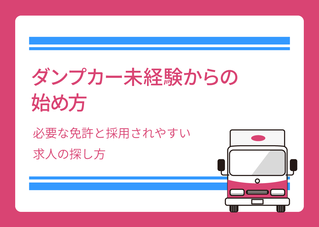 ダンプカー 未経験からの始め方|必要な免許と採用されやすい求人の探し方