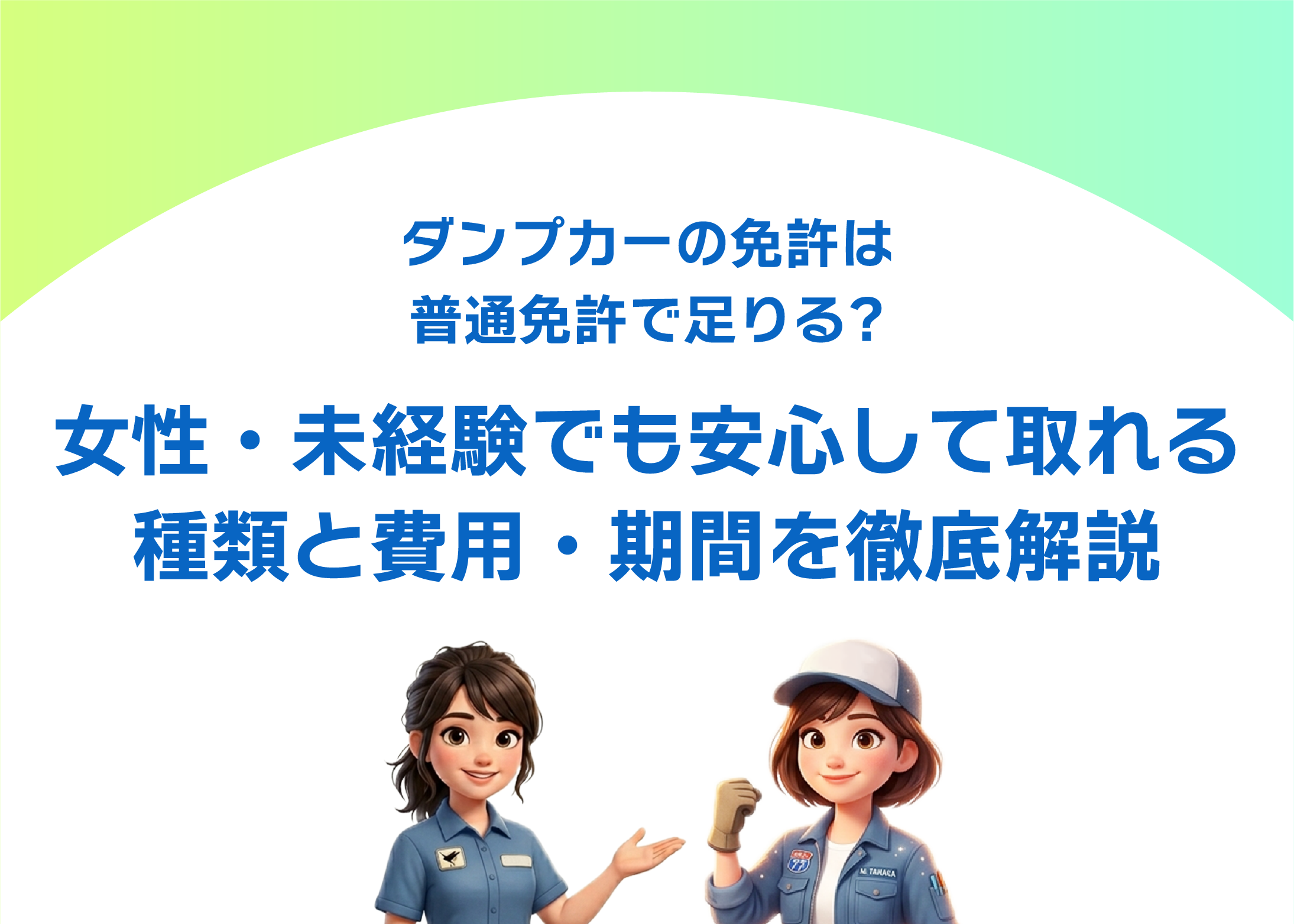 ダンプカーの免許は普通免許で足りる?女性・未経験でも安心して取れる種類と費用・期間を徹底解説