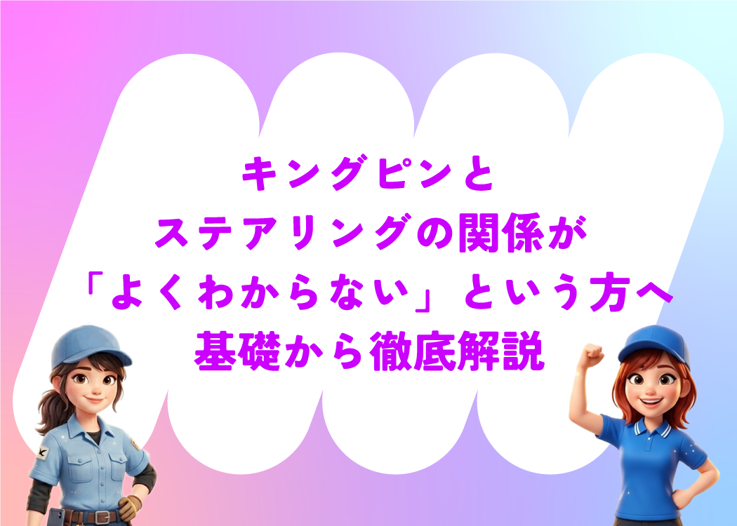 キングピンとステアリングの関係が「よくわからない」という方へ基礎から徹底解説