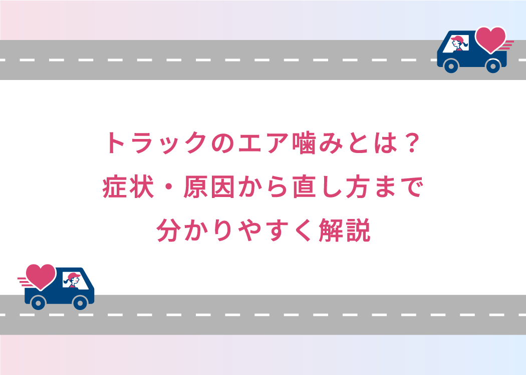 トラックのエア噛みとは？症状・原因から直し方まで分かりやすく解説