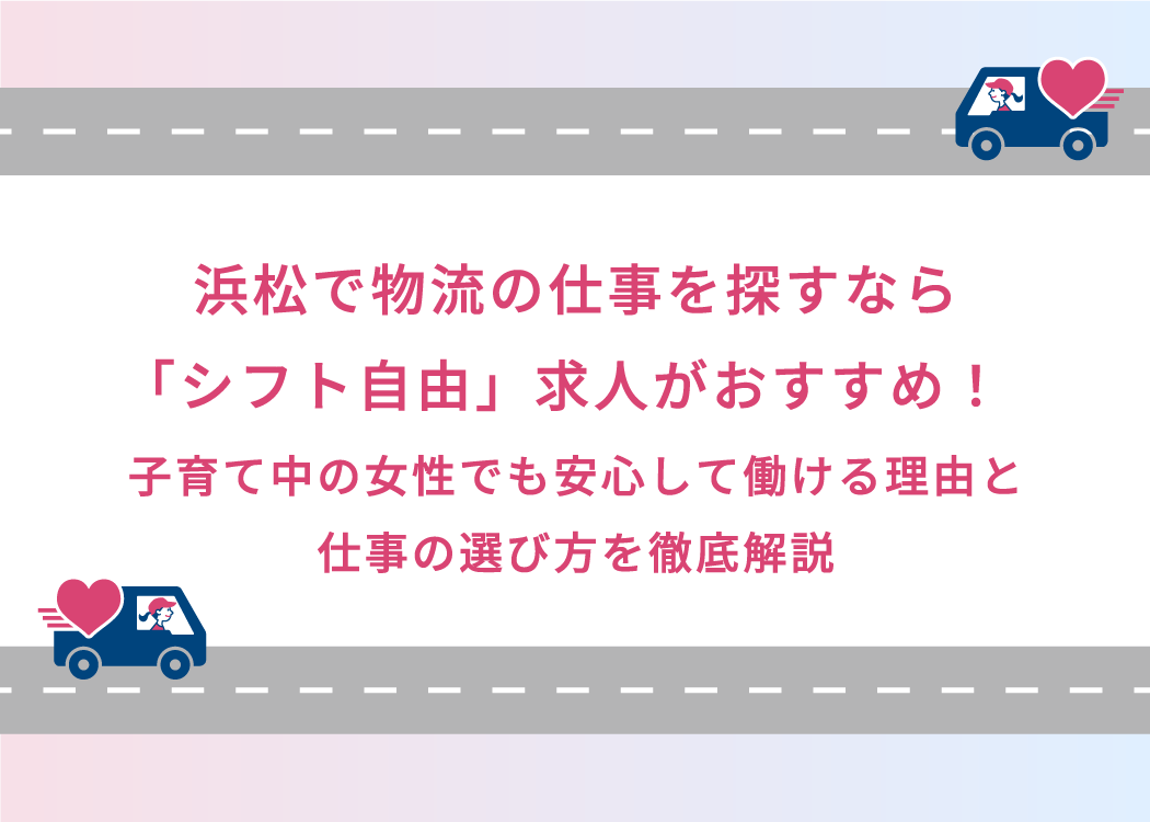 浜松で物流の仕事を探すなら「シフト自由」求人がおすすめ！子育て中の女性でも安心して働ける理由と仕事の選び方を徹底解説