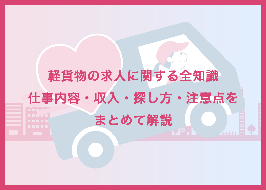 軽貨物の求人に関する全知識|仕事内容・収入・探し方・注意点をまとめて解説