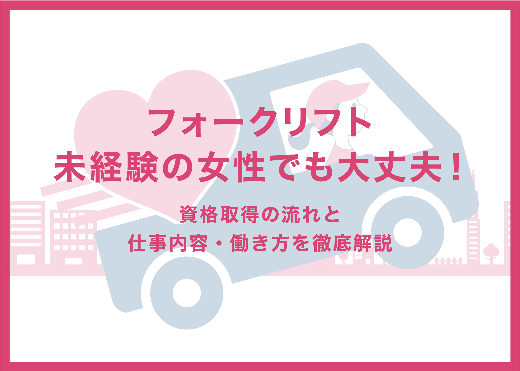 フォークリフト未経験の女性でも大丈夫！資格取得の流れと仕事内容・働き方を徹底解説