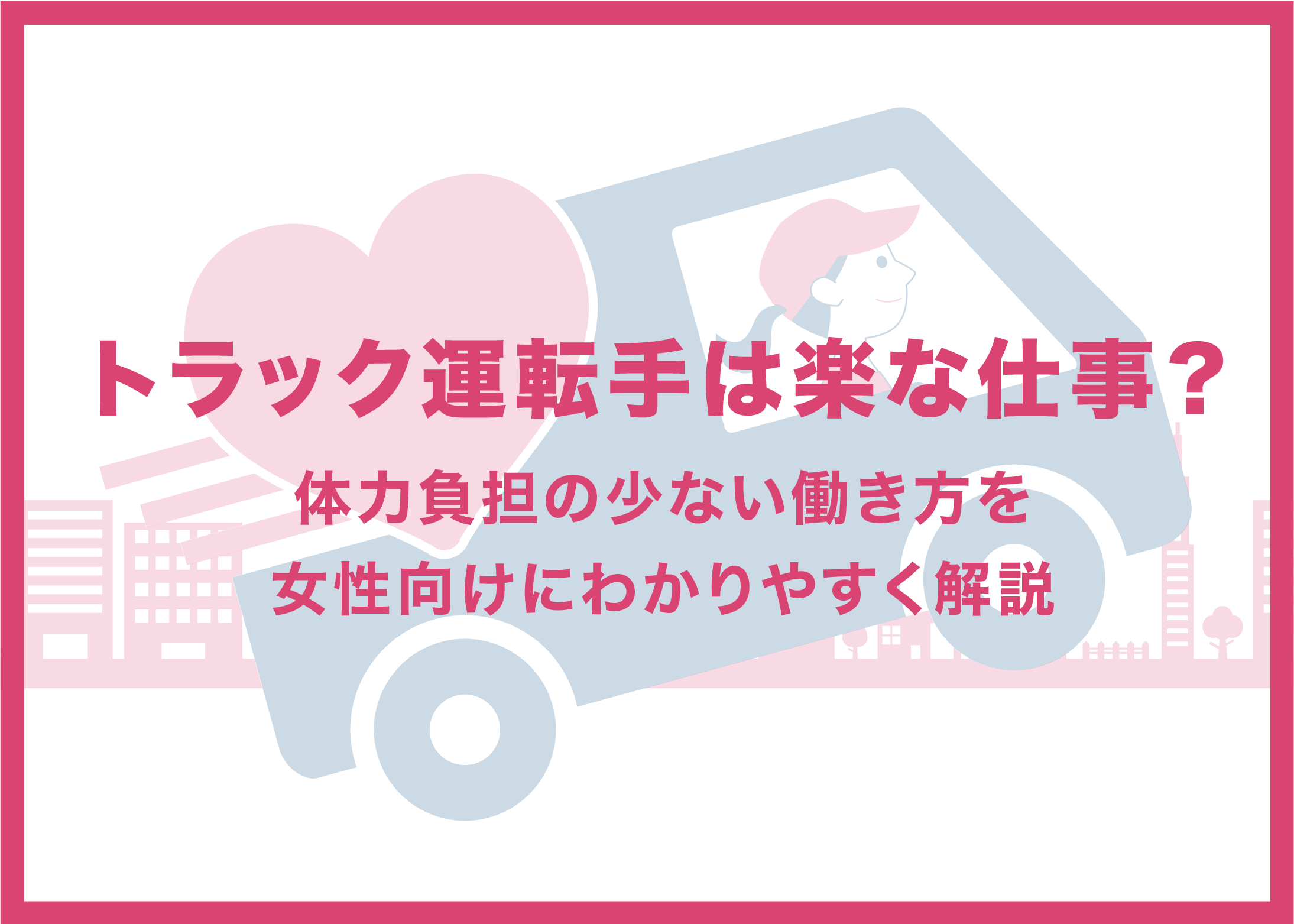 トラック運転手は楽な仕事?体力負担の少ない働き方を女性向けにわかりやすく解説