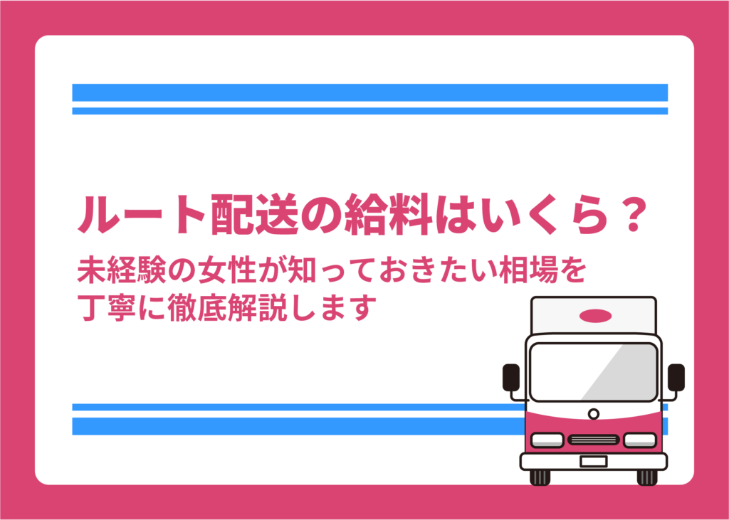 ルート配送の給料はいくら?未経験の女性が知っておきたい相場を丁寧に徹底解説します