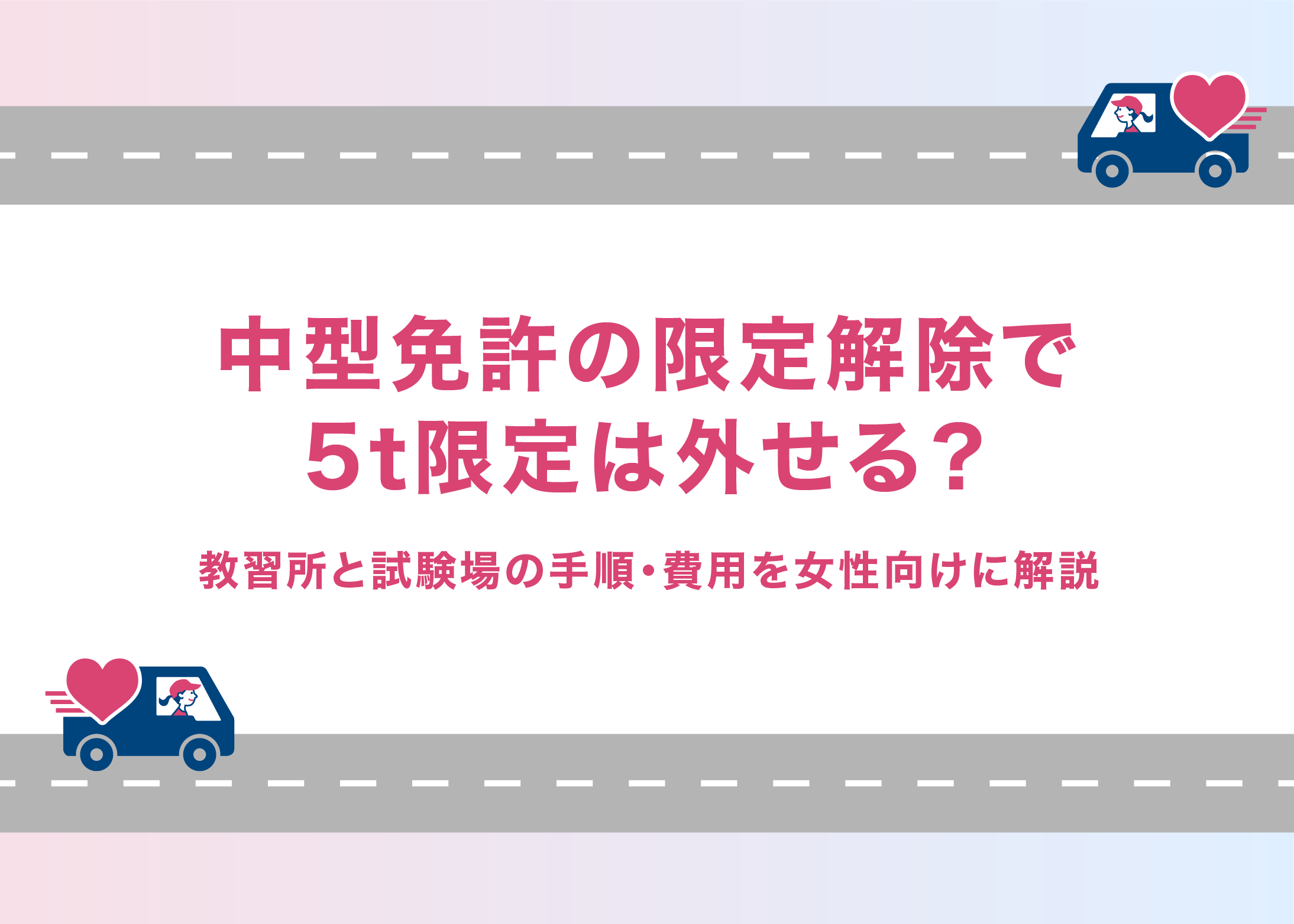 中型免許の限定解除で5t限定は外せる？教習所と試験場の手順・費用を女性向けに解説