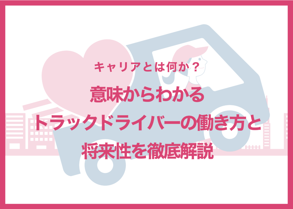 キャリアとは何か?意味からわかるトラックドライバーの働き方と将来性を徹底解説