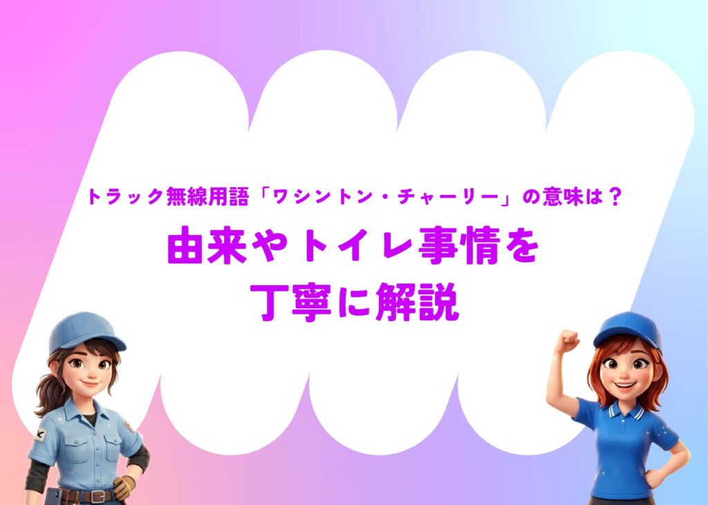 トラック無線用語「ワシントン・チャーリー」の意味は？由来やトイレ事情を丁寧に解説