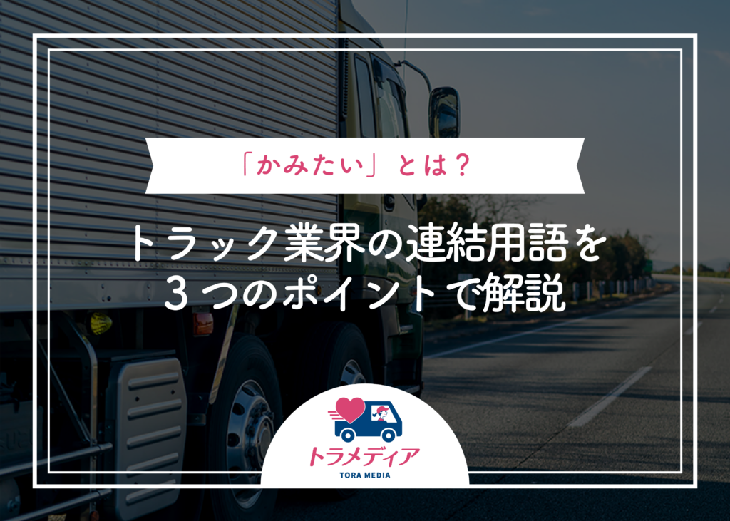 「かみたい」とは?トラック業界の連結用語を3つのポイントで解説