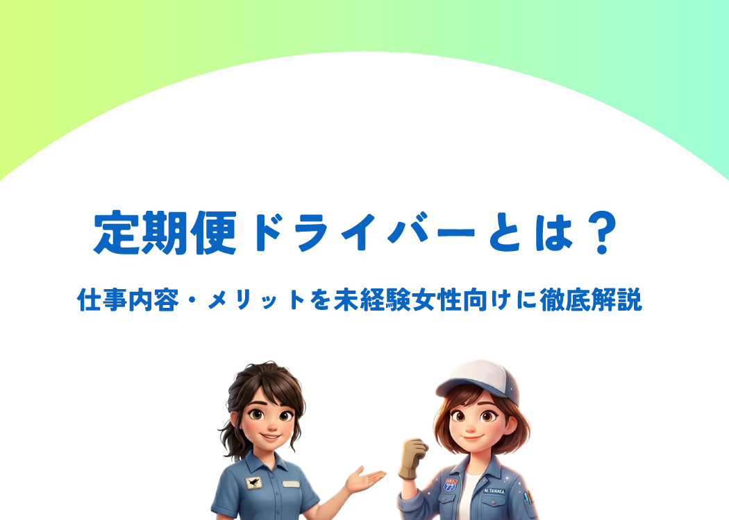 定期便ドライバーとは？仕事内容・メリットを未経験女性向けに徹底解説