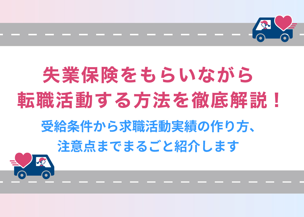 失業保険をもらいながら転職活動する方法を徹底解説!受給条件から求職活動実績の作り方、注意点までまるごと紹介します