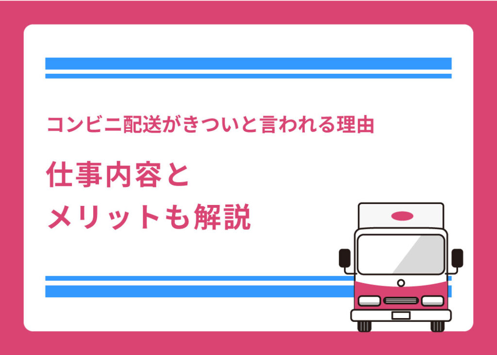 コンビニ配送がきついと言われる理由｜仕事内容とメリットも解説