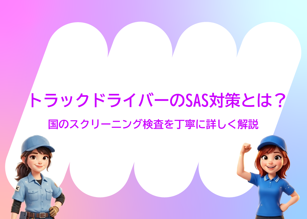 トラックドライバーの睡眠時無呼吸症候群（SAS）対策とは？国のスクリーニング検査を丁寧に詳しく解説
