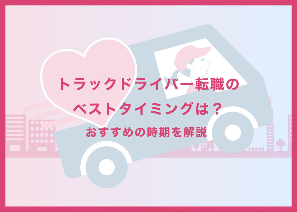 トラックドライバー転職のベストタイミングは？おすすめの時期を解説