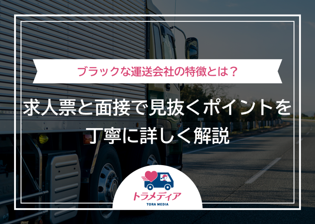 ブラックな運送会社の特徴とは？求人票と面接で見抜くポイントを丁寧に詳しく解説