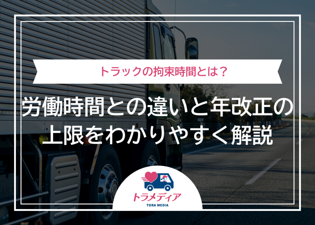 トラックの拘束時間とは？労働時間との違いと年改正の上限をわかりやすく解説